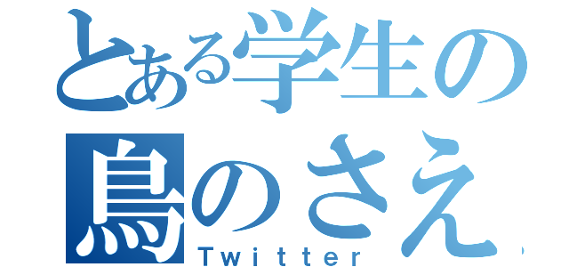 とある学生の鳥のさえずり（Ｔｗｉｔｔｅｒ）