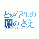 とある学生の鳥のさえずり（Ｔｗｉｔｔｅｒ）