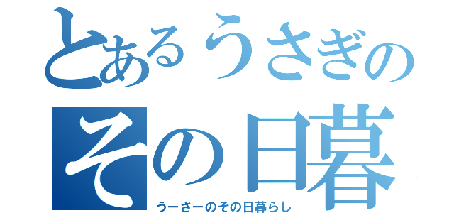 とあるうさぎのその日暮らし（うーさーのその日暮らし）