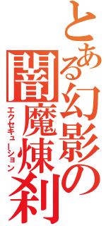 とある幻影の闇魔煉刹（エクセキューション）