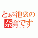 とある池袋の奈倉です（うざい人）