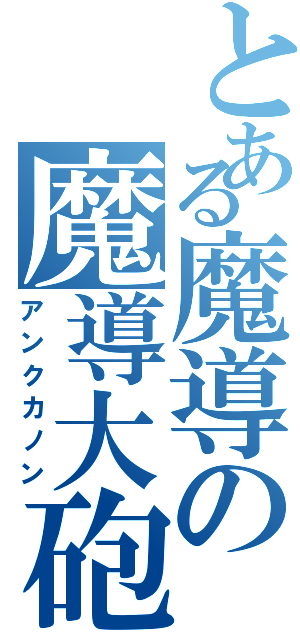 とある魔導の魔導大砲（アンクカノン）