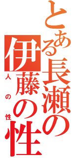 とある長瀬の伊藤の性（人の性）