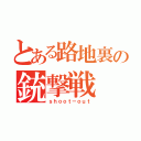 とある路地裏の銃撃戦（ｓｈｏｏｔ－ｏｕｔ）