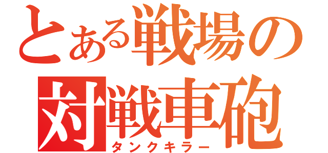 とある戦場の対戦車砲（タンクキラー）