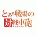 とある戦場の対戦車砲（タンクキラー）