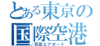 とある東京の国際空港（羽田エアポート）