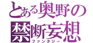 とある奥野の禁断妄想（ファンタジー）