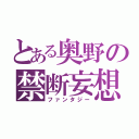 とある奥野の禁断妄想（ファンタジー）