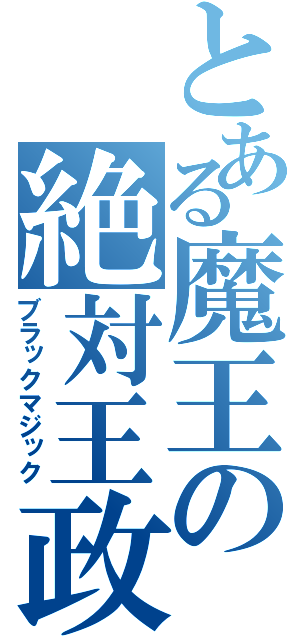 とある魔王の絶対王政（ブラックマジック）