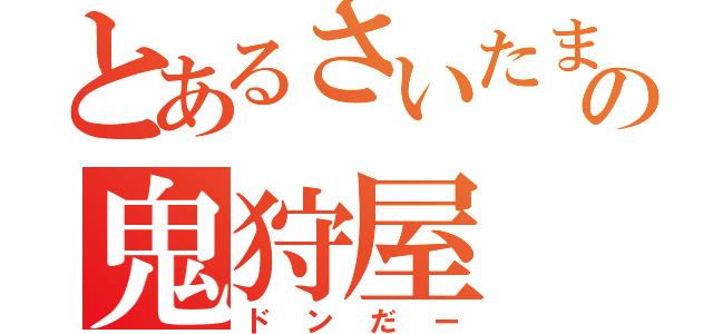 とあるさいたまの鬼狩屋（ドンだー）