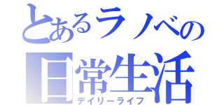 とあるラノベの日常生活（デイリーライフ）