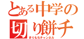 とある中学の切り餅チャンネル（きりもちチャンネル）