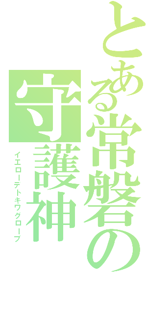 とある常磐の守護神（イエローデトキワグローブ）