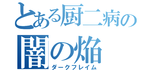 とある厨二病の闇の焔（ダークフレイム）