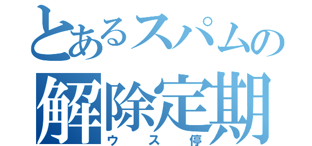 とあるスパムの解除定期（ウス停）