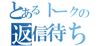 とあるトークの返信待ち（）