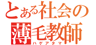 とある社会の薄毛教師（ハゲアタマ）