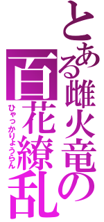 とある雌火竜の百花繚乱（ひゃっかりょうらん）