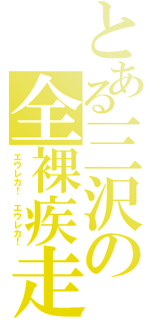 とある三沢の全裸疾走（エウレカ！ エウレカ！）