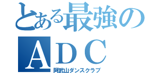 とある最強のＡＤＣ（阿武山ダンスクラブ）