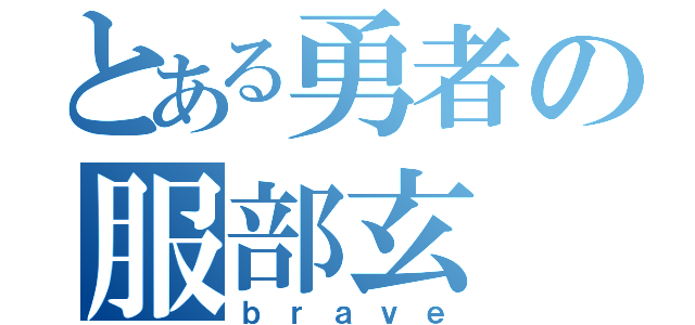 とある勇者の服部玄（ｂｒａｖｅ）