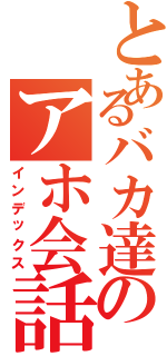 とあるバカ達のアホ会話（インデックス）