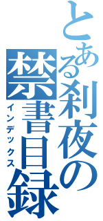 とある刹夜の禁書目録（インデックス）