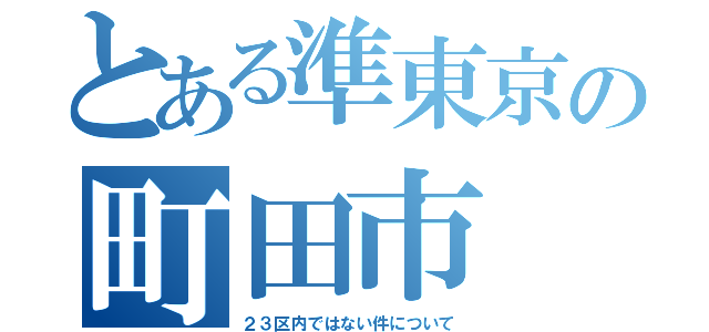 とある準東京の町田市（２３区内ではない件について）