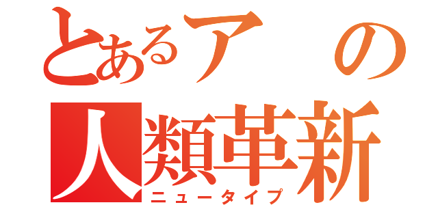 とあるアの人類革新（ニュータイプ）