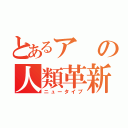 とあるアの人類革新（ニュータイプ）