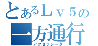 とあるＬｖ５の一方通行（アクセラレータ）