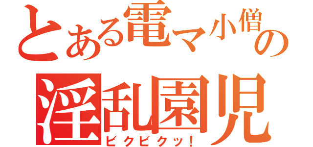 とある電マ小僧の淫乱園児（ビクビクッ！）