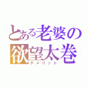 とある老婆の欲望太巻（デメリット）