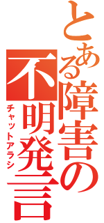 とある障害の不明発言（チャットアラシ）