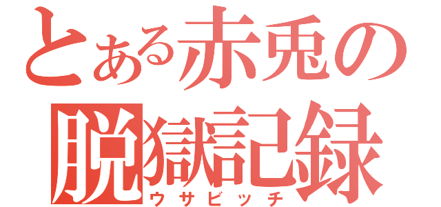 とある赤兎の脱獄記録（ウサビッチ）