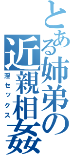 とある姉弟の近親相姦（淫セックス）