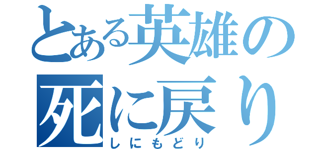 とある英雄の死に戻り（しにもどり）