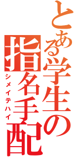 とある学生の指名手配Ⅱ（シメイテハイ）