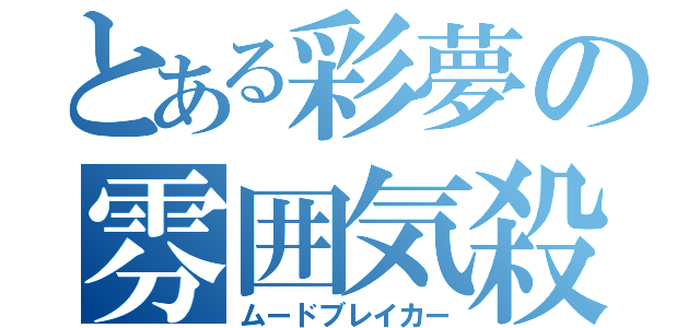 とある彩夢の雰囲気殺し（ムードブレイカー）