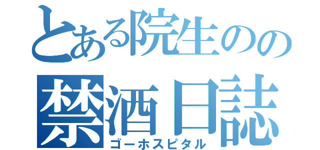 とある院生のの禁酒日誌（ゴーホスピタル）