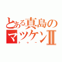 とある真島のマツケンサンバⅡ（トゥー）