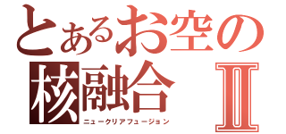 とあるお空の核融合Ⅱ（ニュークリアフュージョン）