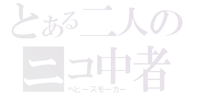 とある二人のニコ中者（ヘビースモーカー）