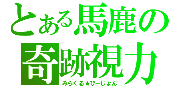 とある馬鹿の奇跡視力（みらくる★びーじょん）