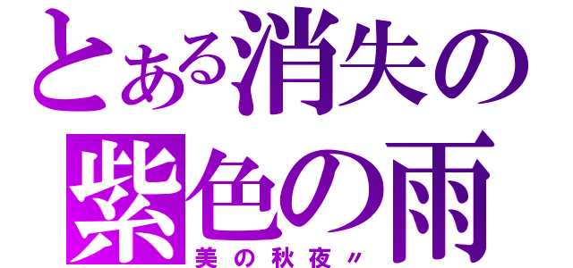 とある消失の紫色の雨（美の秋夜〃）