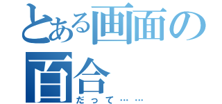 とある画面の百合（だって……）