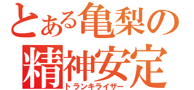 とある亀梨の精神安定剤（トランキライザー）