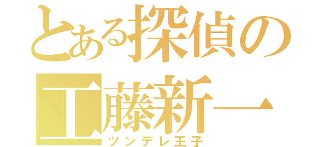 とある探偵の工藤新一（ツンデレ王子）