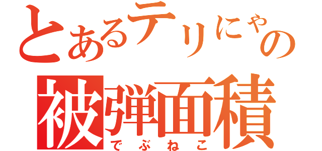 とあるテリにゃんの被弾面積（でぶねこ）